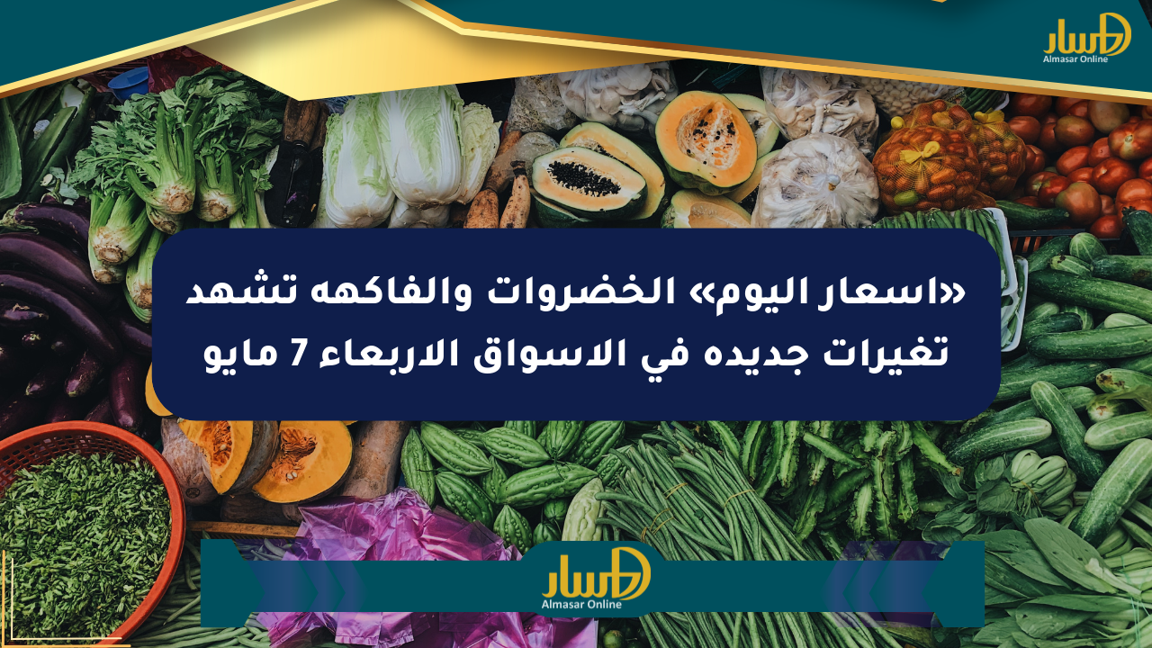 «أسعار اليوم» الخضروات والفاكهة تشهد تغيرات جديدة في الأسواق الأربعاء 7 مايو